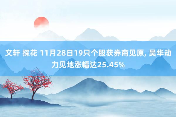 文轩 探花 11月28日19只个股获券商见原， 昊华动力见地涨幅达25.45%