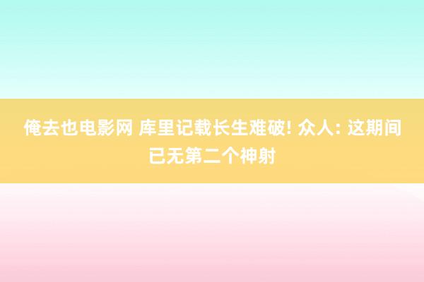 俺去也电影网 库里记载长生难破! 众人: 这期间已无第二个神射