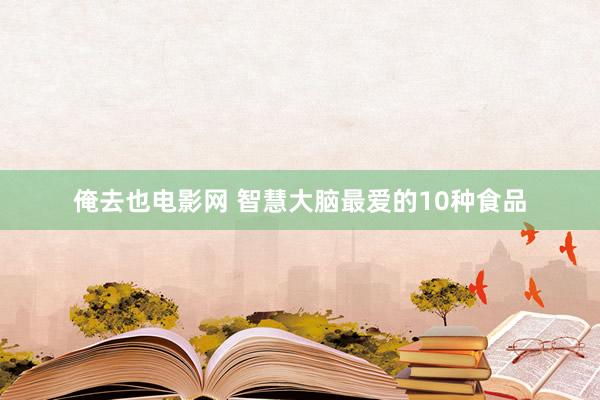俺去也电影网 智慧大脑最爱的10种食品